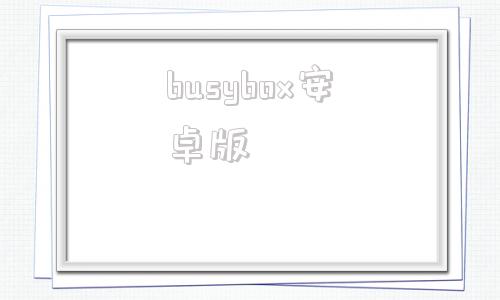 busybox安卓版安卓busybox破解版-第1张图片-太平洋在线下载