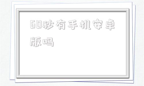 60秒有手机安卓版吗腾讯手游助手和手机同步吗-第1张图片-太平洋在线下载