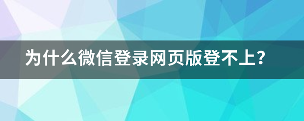 手机怎么登网页版微信:为什么微信登录网页版登不上？