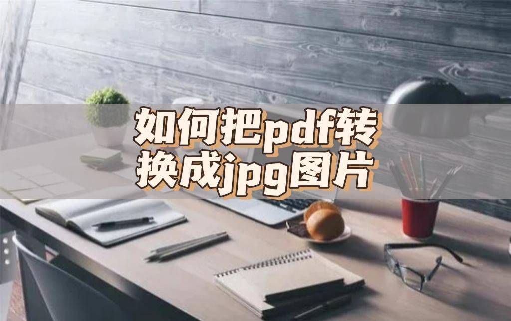 jpg转pdf苹果版:如何把pdf转换成jpg图片，分享好用的转换方法