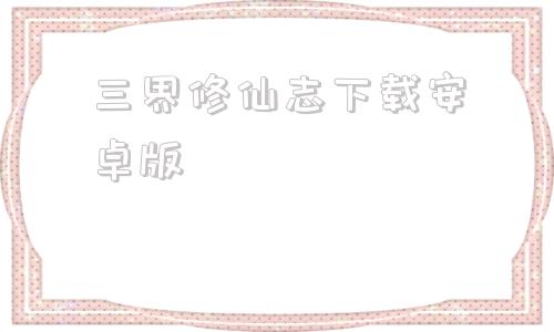 三界修仙志下载安卓版三界修仙志为什么停服了-第1张图片-太平洋在线下载