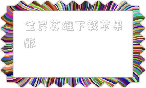 全民英雄下载苹果版全民江湖苹果端怎么下载